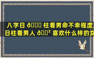 八字日 🐒 柱看男命不幸程度,日柱看男人 🌲 喜欢什么样的女人